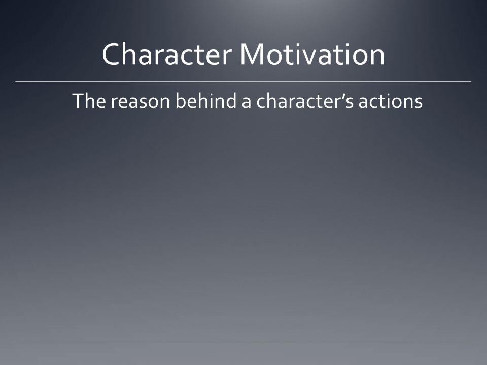 Character Motivation The reason behind a character’s actions