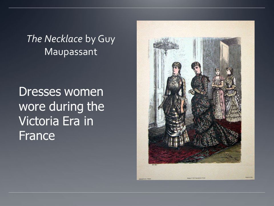 The Necklace by Guy Maupassant Dresses women wore during the Victoria Era in France