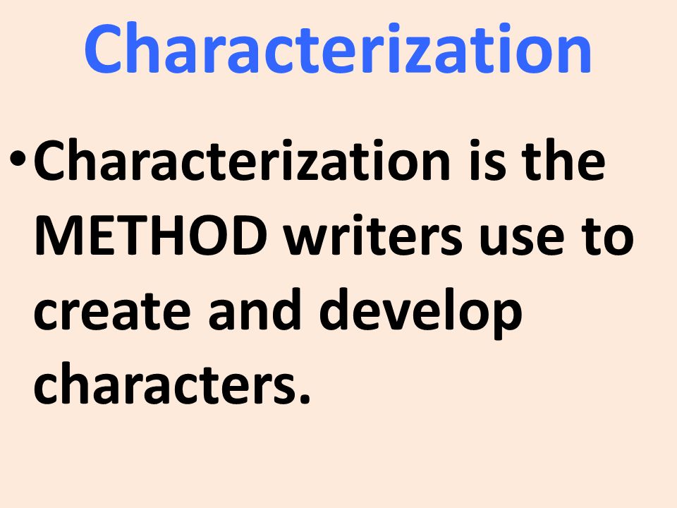 Characterization is the METHOD writers use to create and develop characters.