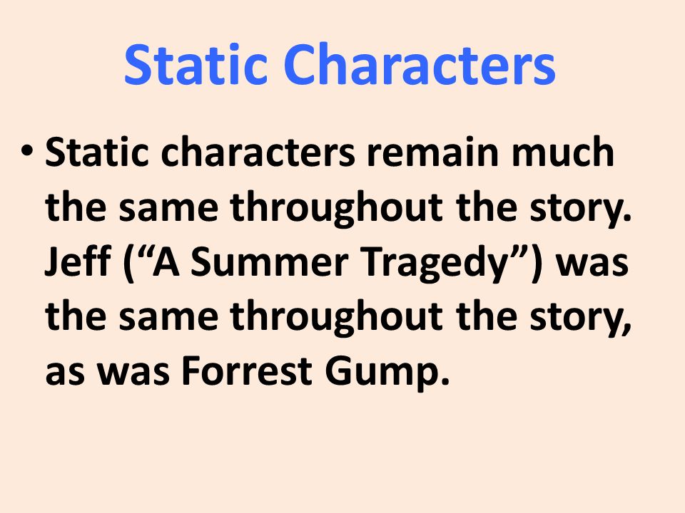 Static Characters Static characters remain much the same throughout the story.