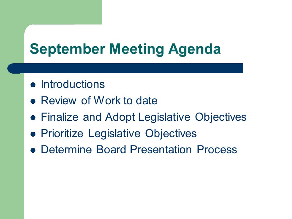 September Meeting Agenda Introductions Review of Work to date Finalize and Adopt Legislative Objectives Prioritize Legislative Objectives Determine Board Presentation Process