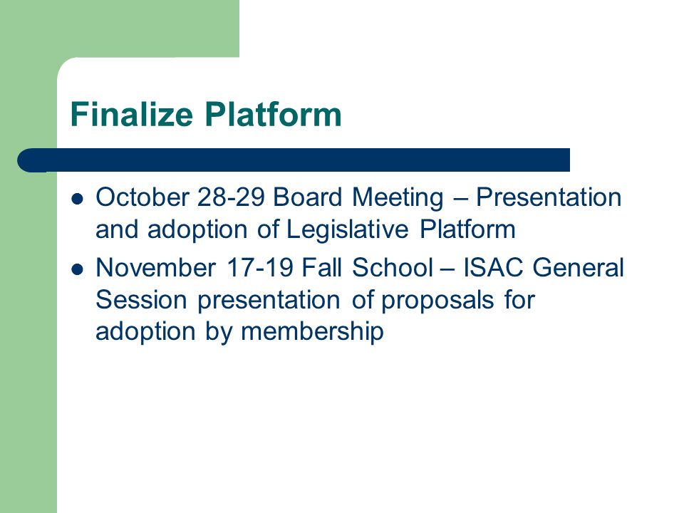 Finalize Platform October Board Meeting – Presentation and adoption of Legislative Platform November Fall School – ISAC General Session presentation of proposals for adoption by membership