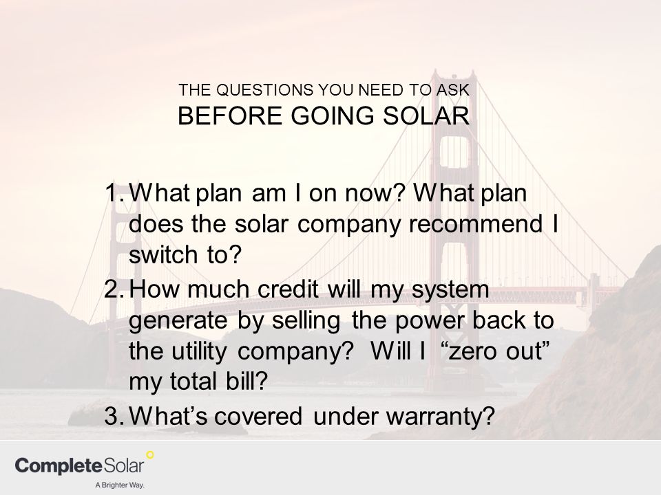THE QUESTIONS YOU NEED TO ASK BEFORE GOING SOLAR 1.What plan am I on now.