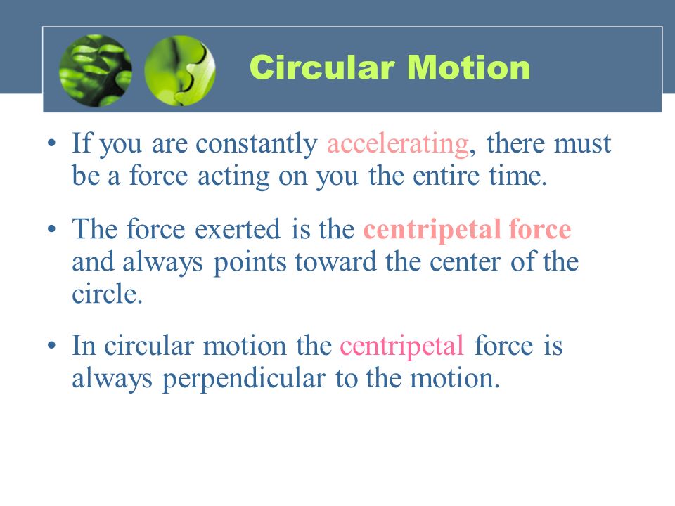 Circular Motion If you are constantly accelerating, there must be a force acting on you the entire time.
