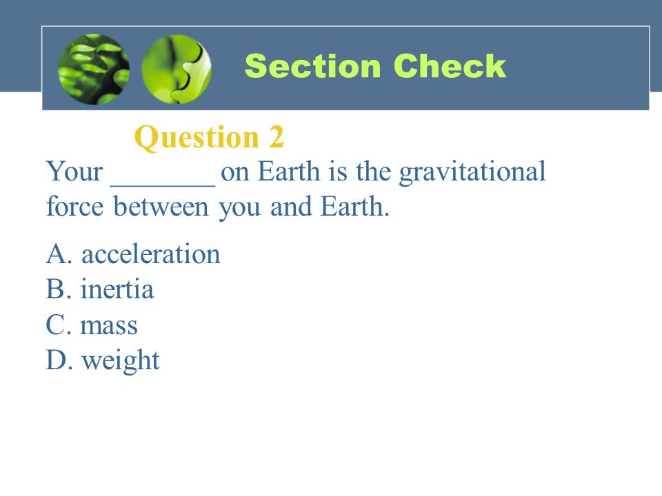 Section Check Question 2 Your _______ on Earth is the gravitational force between you and Earth.