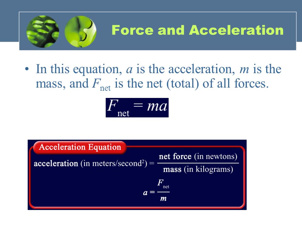 Force and Acceleration In this equation, a is the acceleration, m is the mass, and F net is the net (total) of all forces.