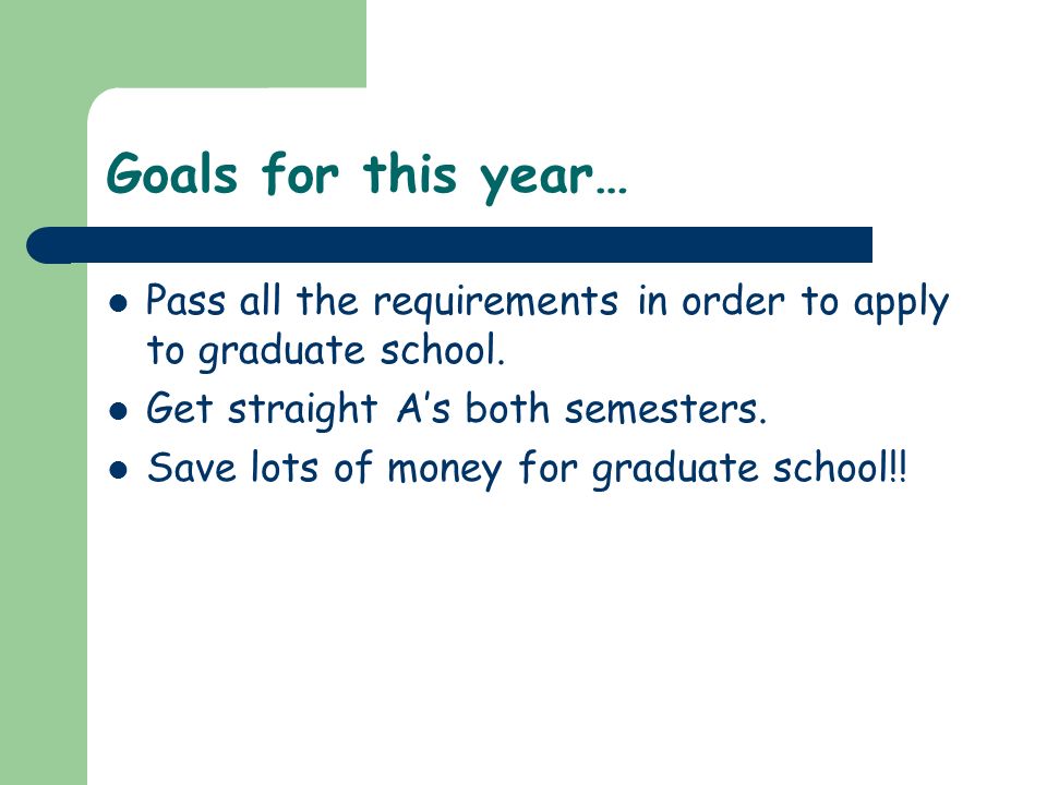 Goals for this year… Pass all the requirements in order to apply to graduate school.