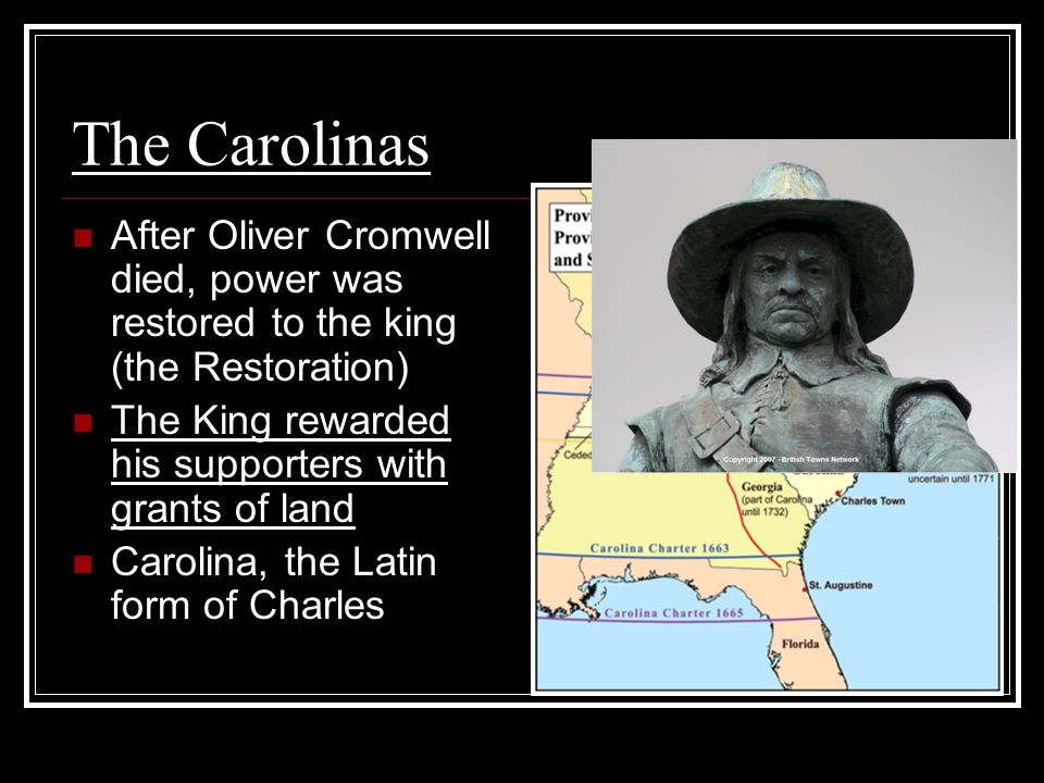 The Carolinas After Oliver Cromwell died, power was restored to the king (the Restoration) The King rewarded his supporters with grants of land Carolina, the Latin form of Charles