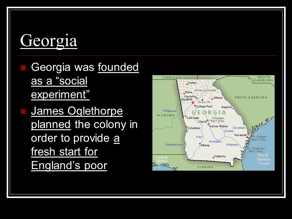 Georgia Georgia was founded as a social experiment James Oglethorpe planned the colony in order to provide a fresh start for England’s poor