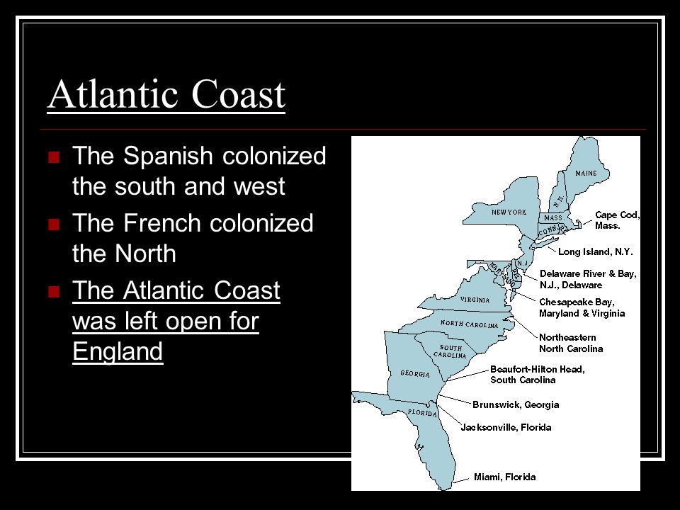 Atlantic Coast The Spanish colonized the south and west The French colonized the North The Atlantic Coast was left open for England