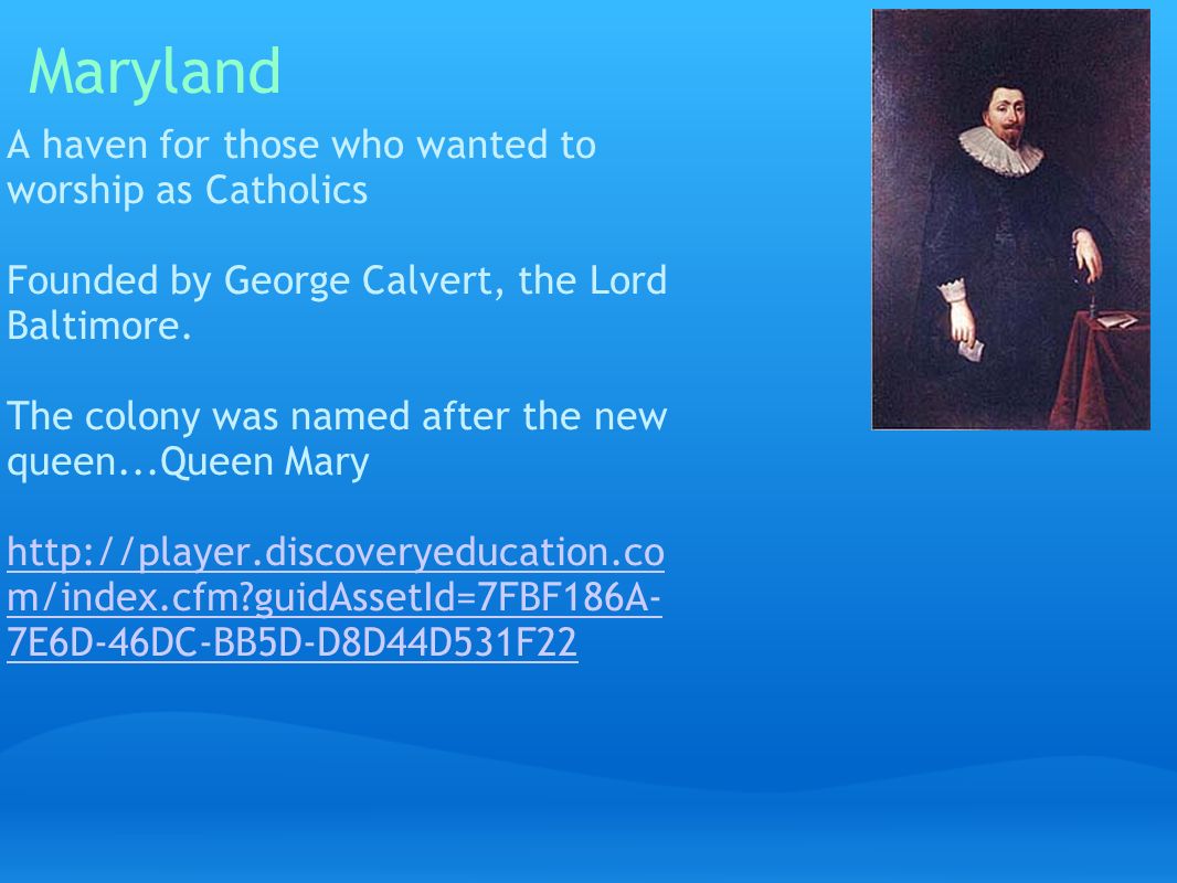 Maryland A haven for those who wanted to worship as Catholics Founded by George Calvert, the Lord Baltimore.