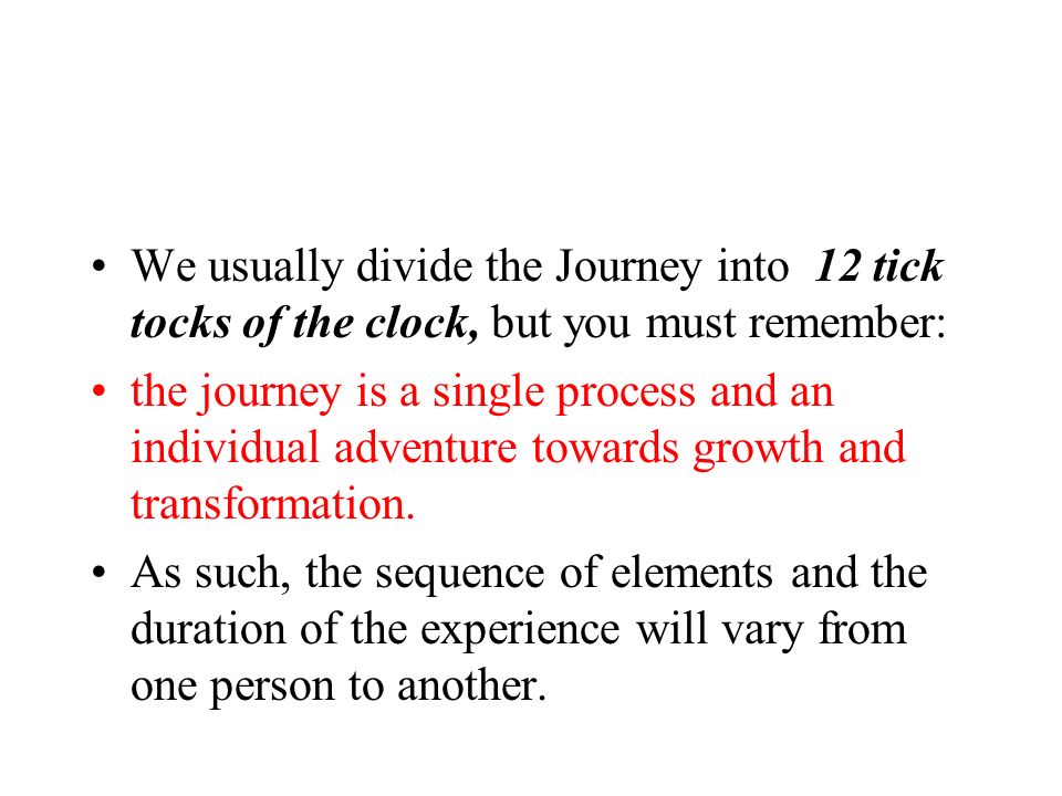 We usually divide the Journey into 12 tick tocks of the clock, but you must remember: the journey is a single process and an individual adventure towards growth and transformation.