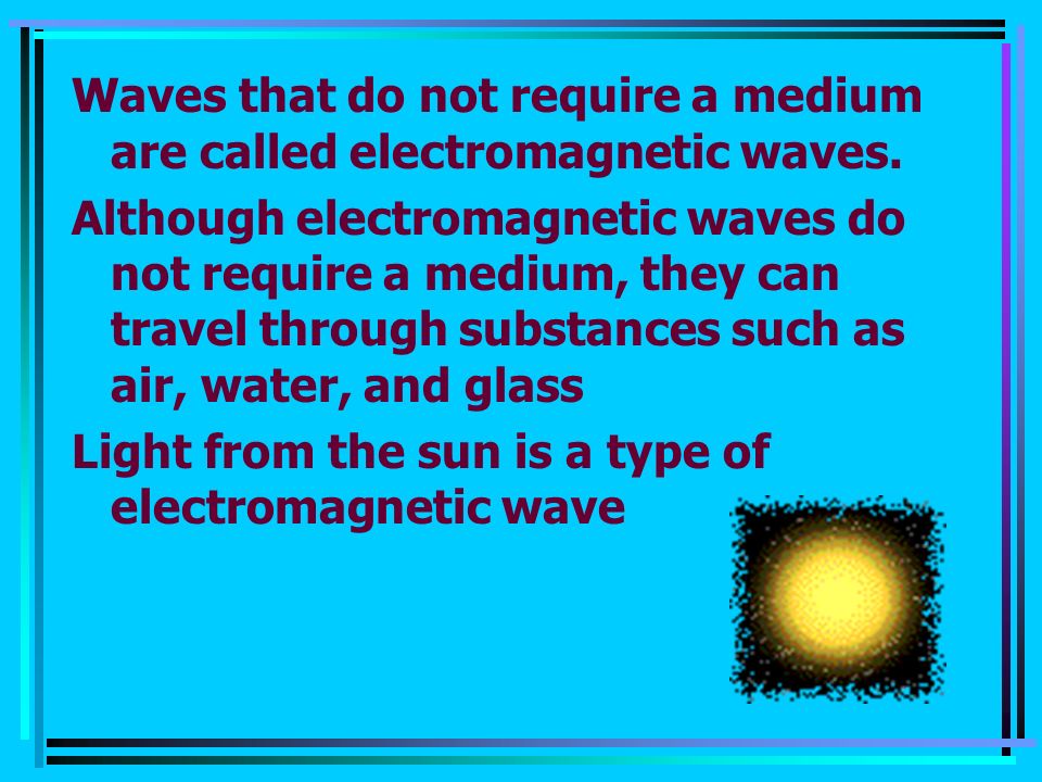 Waves that do not require a medium are called electromagnetic waves.