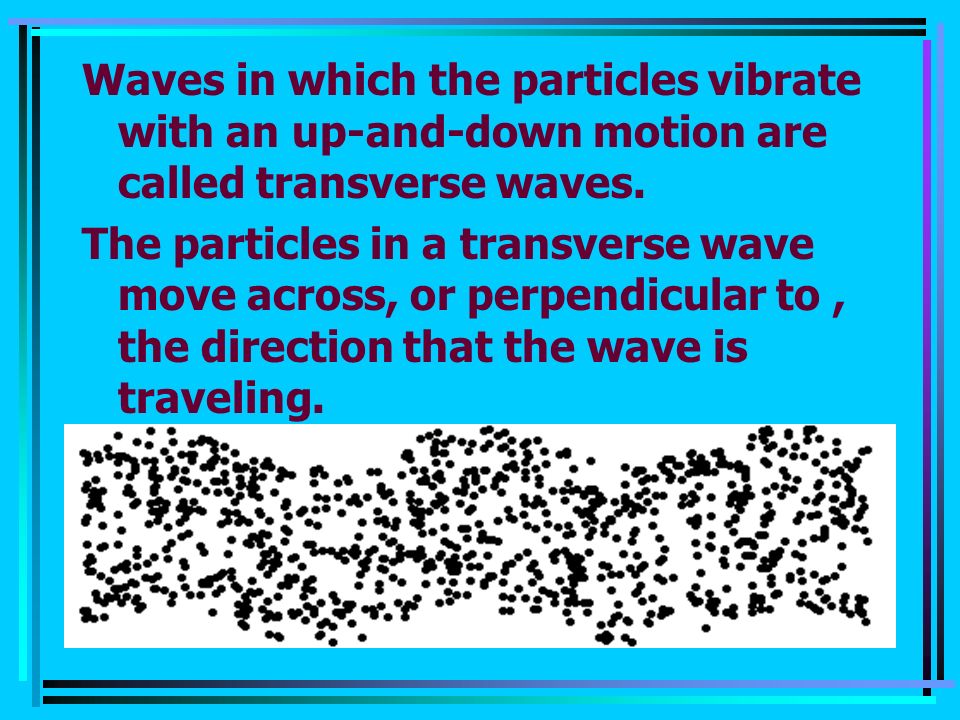 Waves in which the particles vibrate with an up-and-down motion are called transverse waves.