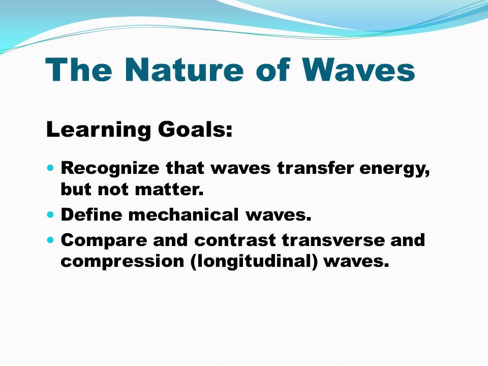 The Nature of Waves Learning Goals: Recognize that waves transfer energy, but not matter.