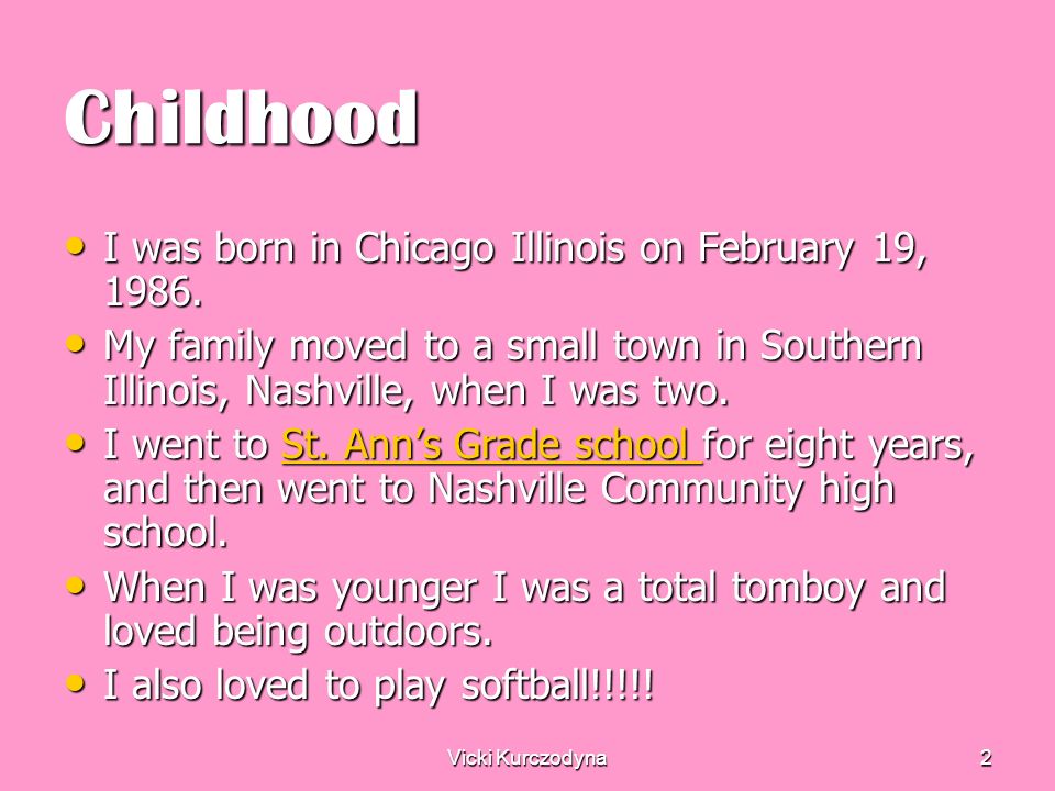 Vicki Kurczodyna2 Childhood I was born in Chicago Illinois on February 19, 1986.