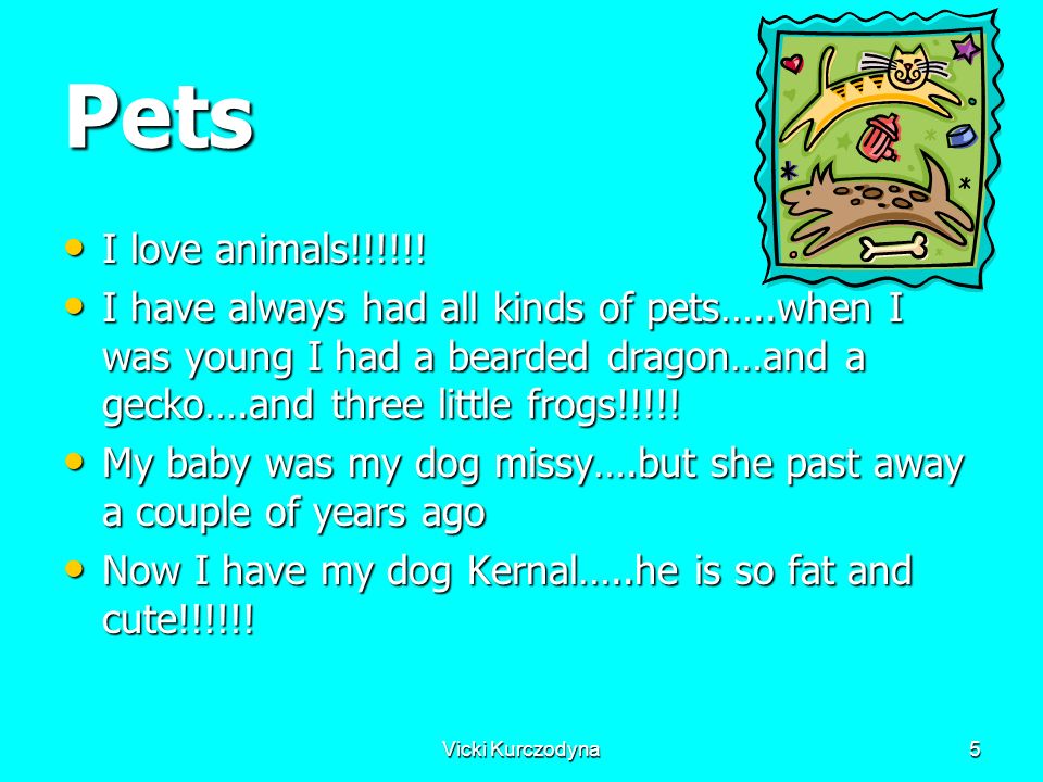 Vicki Kurczodyna5 Pets I love animals!!!!!.