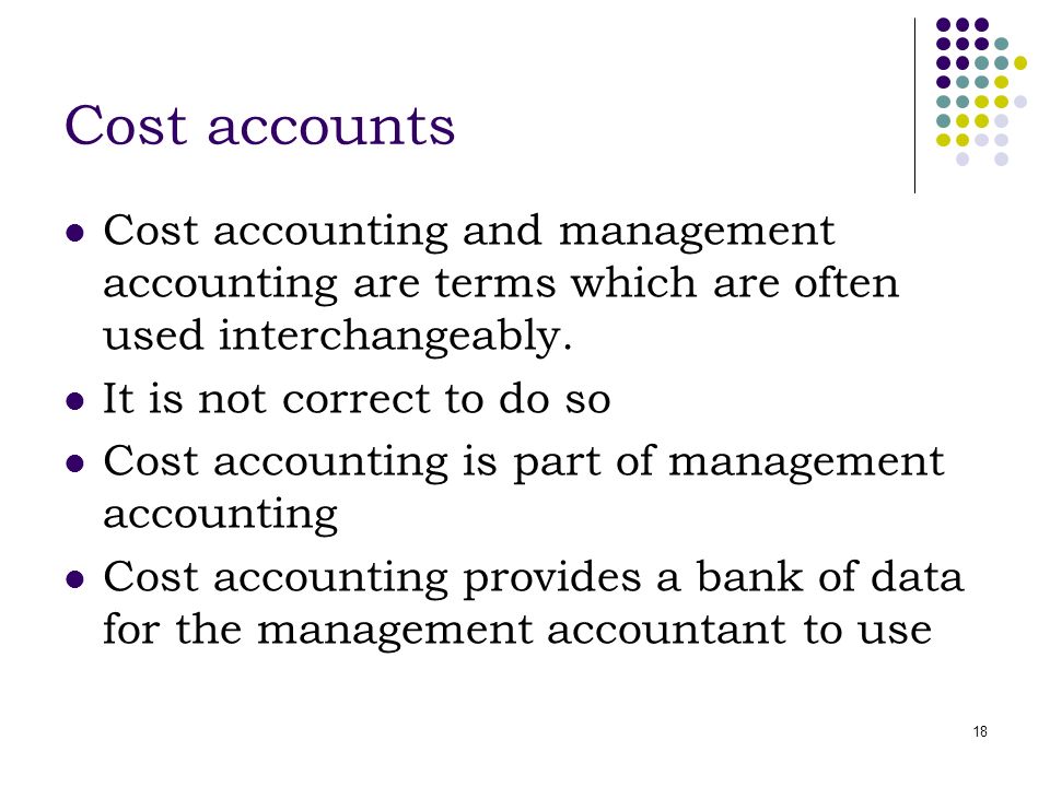 18 Cost accounts Cost accounting and management accounting are terms which are often used interchangeably.