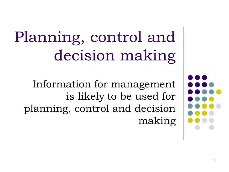 8 Planning, control and decision making Information for management is likely to be used for planning, control and decision making
