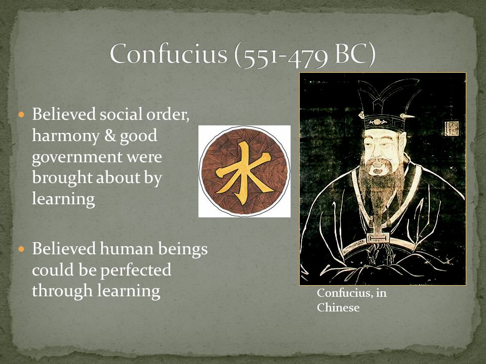 Believed social order, harmony & good government were brought about by learning Believed human beings could be perfected through learning Confucius, in Chinese