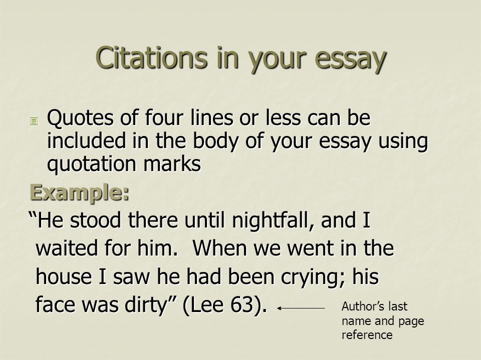 Citations in your essay  Quotes of four lines or less can be included in the body of your essay using quotation marks Example: He stood there until nightfall, and I waited for him.