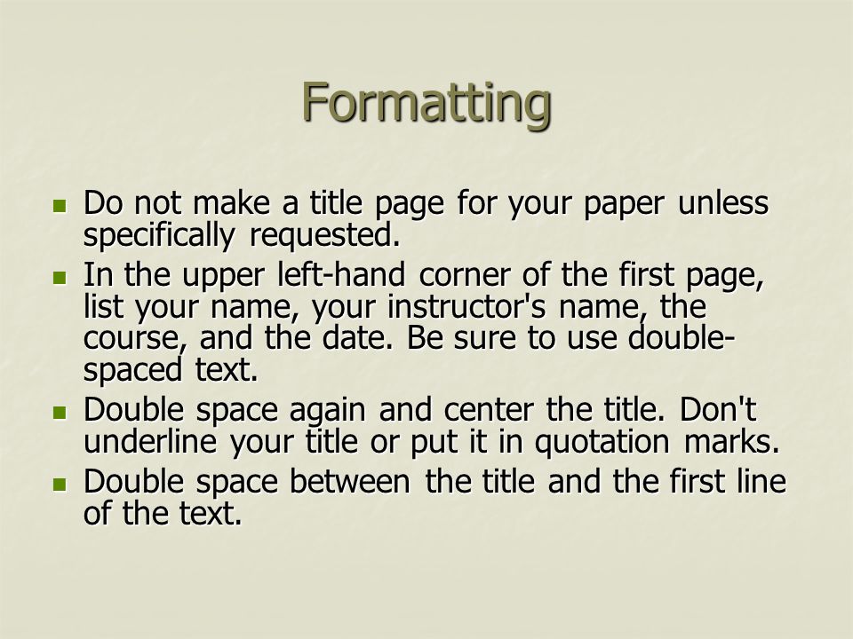 Formatting Do not make a title page for your paper unless specifically requested.