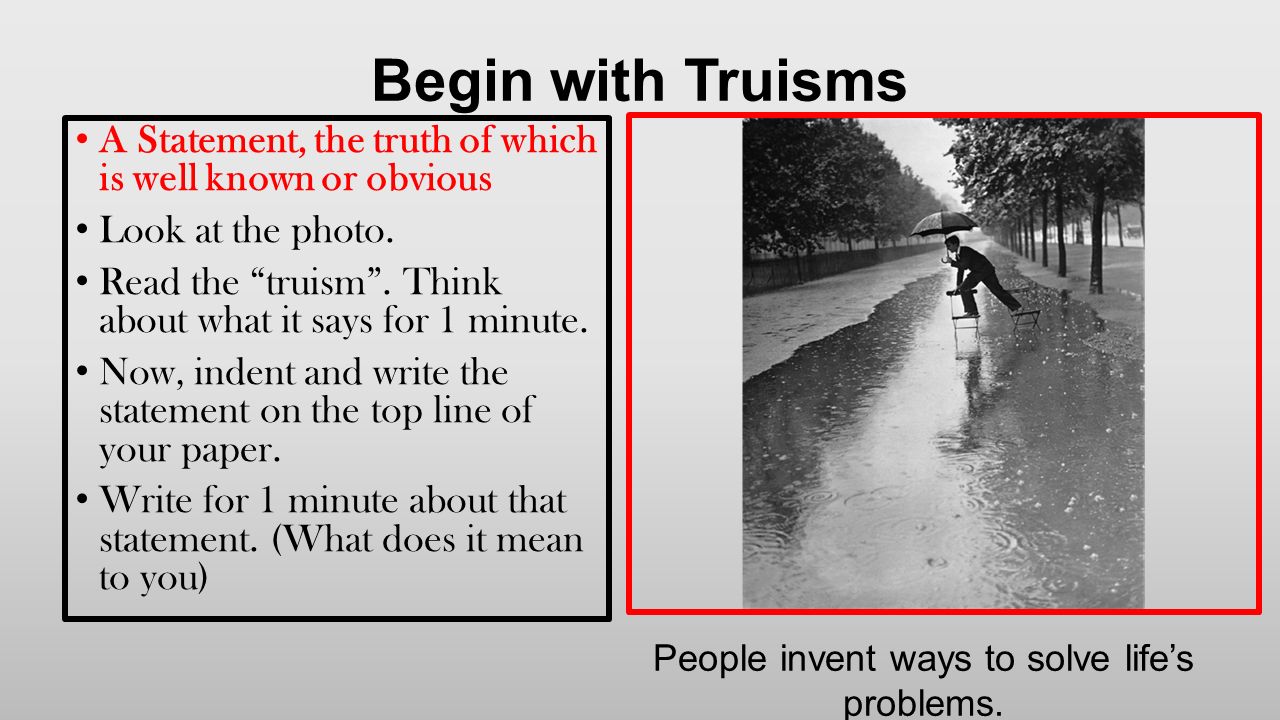 Begin with Truisms A Statement, the truth of which is well known or obvious Look at the photo.