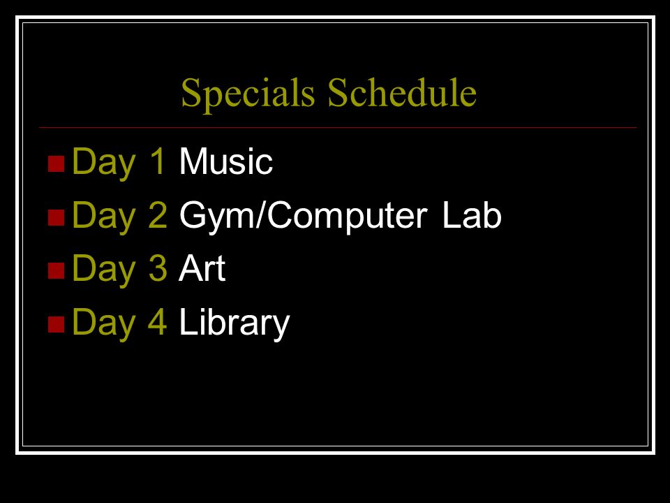 Specials Schedule Day 1 Music Day 2 Gym/Computer Lab Day 3 Art Day 4 Library