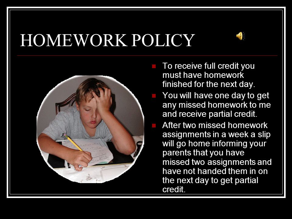 HOMEWORK POLICY To receive full credit you must have homework finished for the next day.