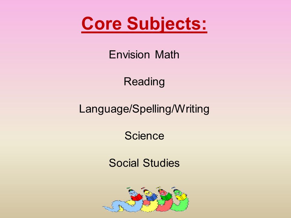 Core Subjects: Envision Math Reading Language/Spelling/Writing Science Social Studies