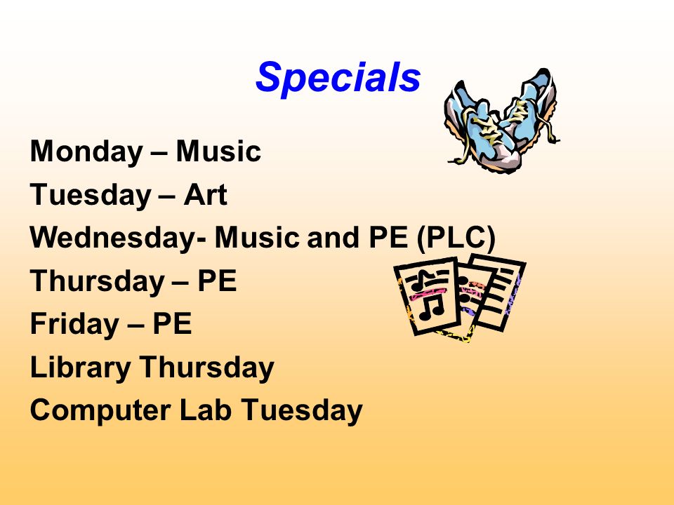 Specials Monday – Music Tuesday – Art Wednesday- Music and PE (PLC) Thursday – PE Friday – PE Library Thursday Computer Lab Tuesday
