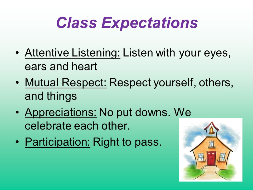 Class Expectations Attentive Listening: Listen with your eyes, ears and heart Mutual Respect: Respect yourself, others, and things Appreciations: No put downs.
