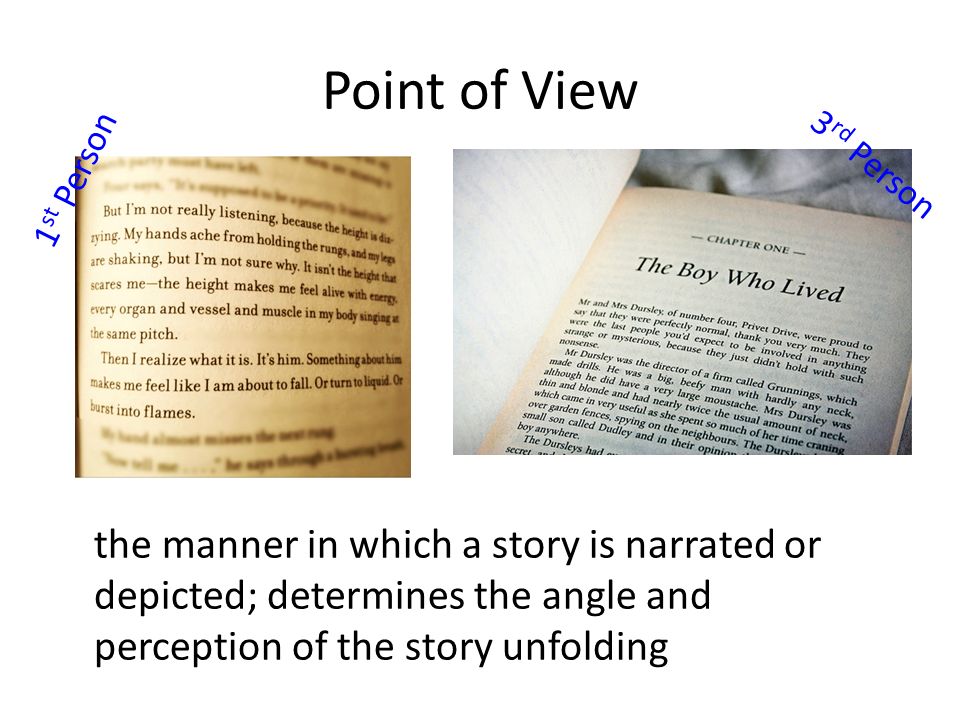 Point of View the manner in which a story is narrated or depicted; determines the angle and perception of the story unfolding 1 st Person 3 rd Person