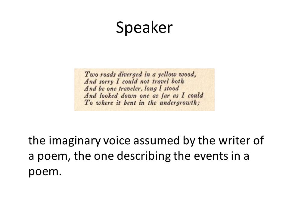 Speaker the imaginary voice assumed by the writer of a poem, the one describing the events in a poem.