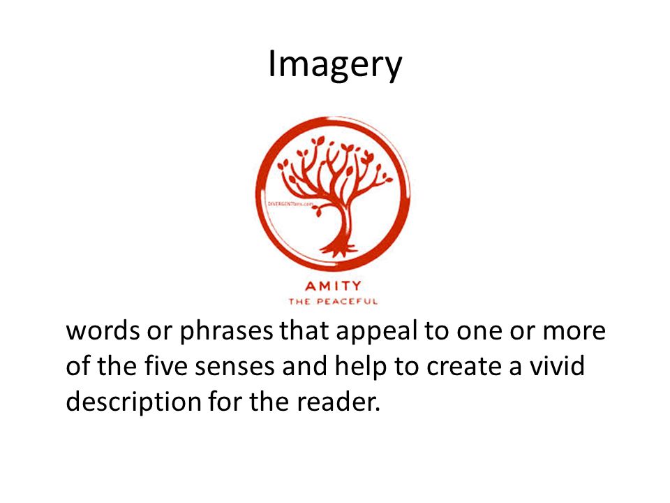 Imagery words or phrases that appeal to one or more of the five senses and help to create a vivid description for the reader.