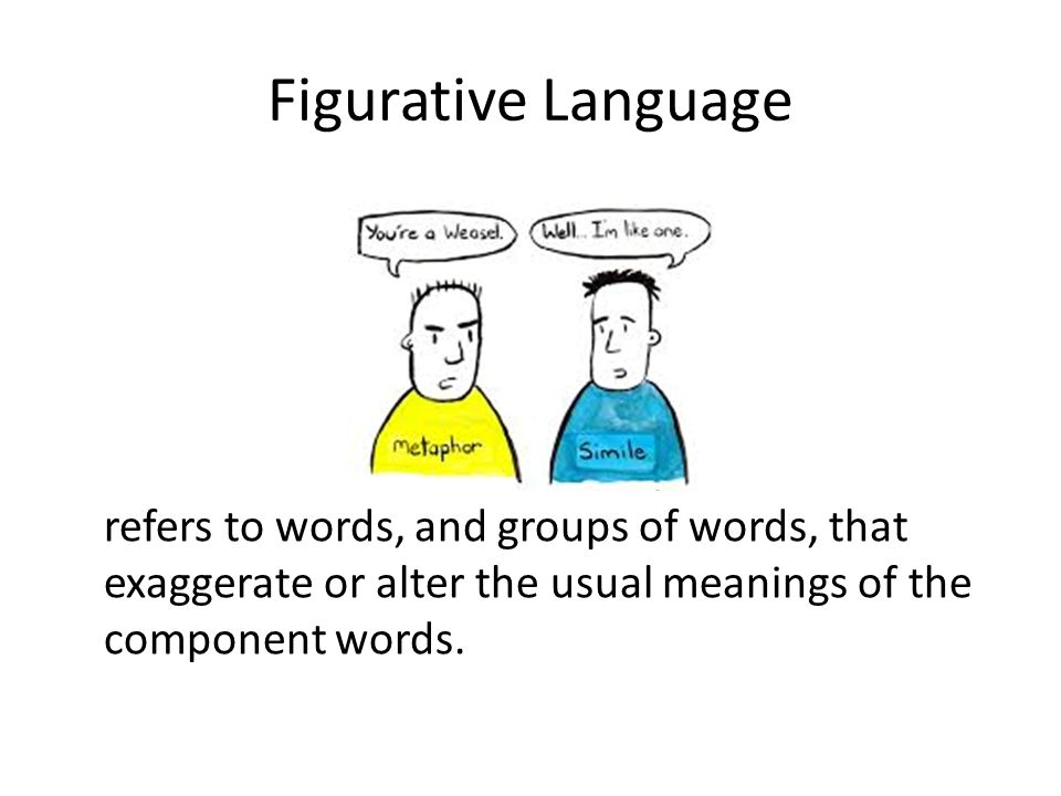 Figurative Language refers to words, and groups of words, that exaggerate or alter the usual meanings of the component words.