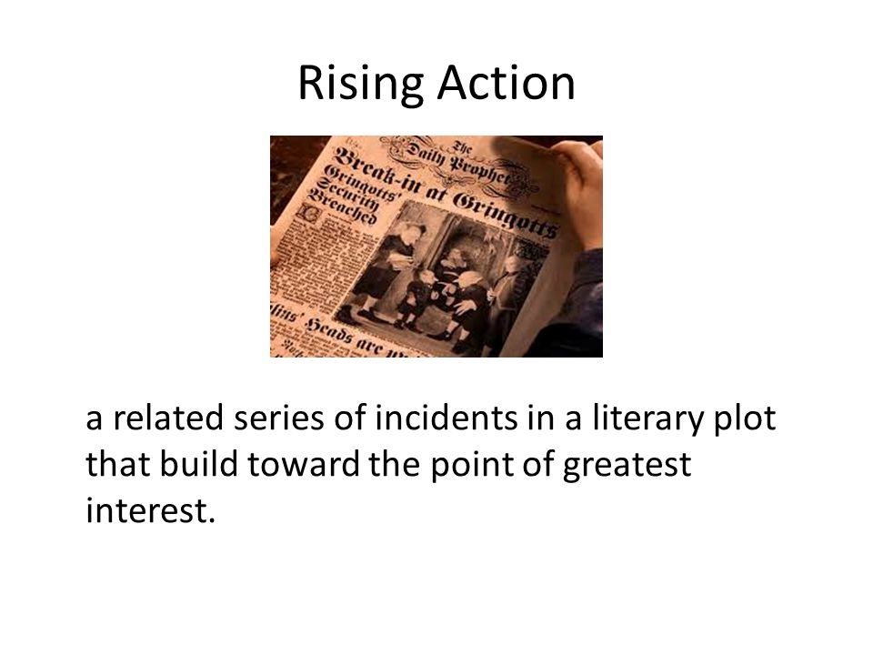 Rising Action a related series of incidents in a literary plot that build toward the point of greatest interest.
