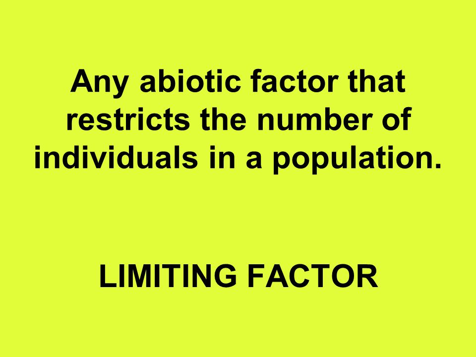 Any abiotic factor that restricts the number of individuals in a population. LIMITING FACTOR