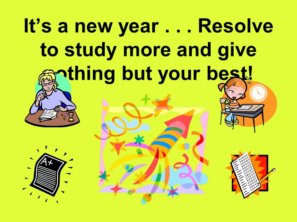 It’s a new year... Resolve to study more and give nothing but your best! GOOD LUCK!!