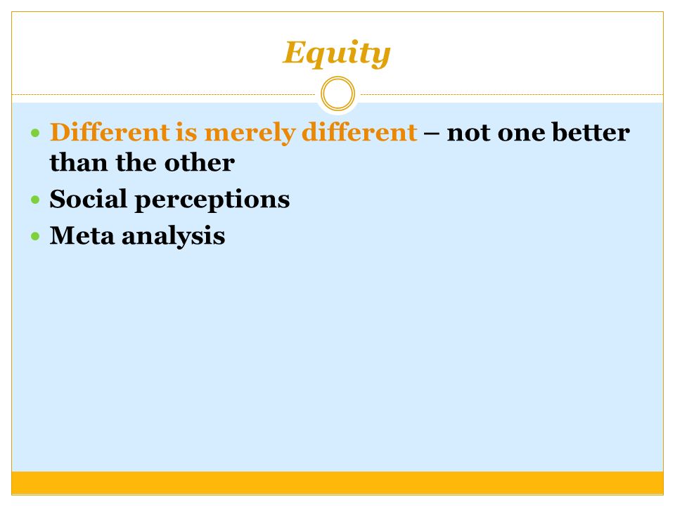 Equity Different is merely different – not one better than the other Social perceptions Meta analysis