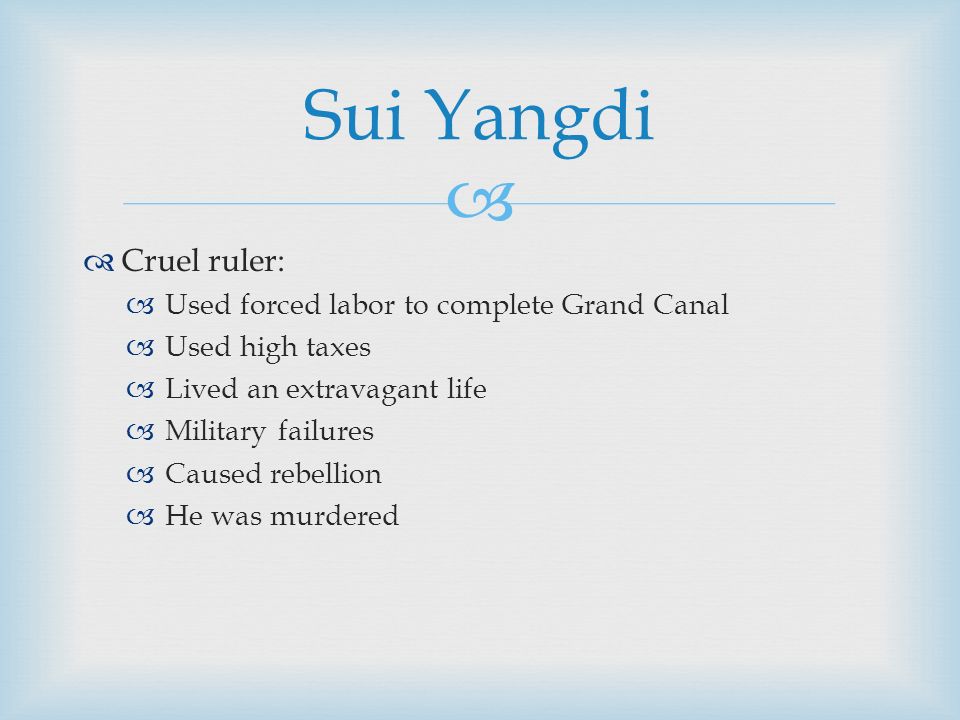   Cruel ruler:  Used forced labor to complete Grand Canal  Used high taxes  Lived an extravagant life  Military failures  Caused rebellion  He was murdered Sui Yangdi