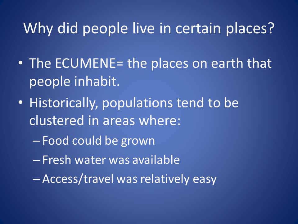 Why did people live in certain places. The ECUMENE= the places on earth that people inhabit.
