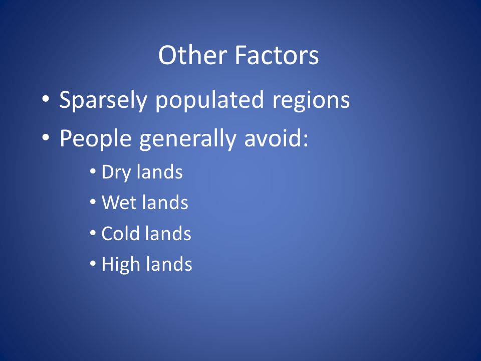 Other Factors Sparsely populated regions People generally avoid: Dry lands Wet lands Cold lands High lands
