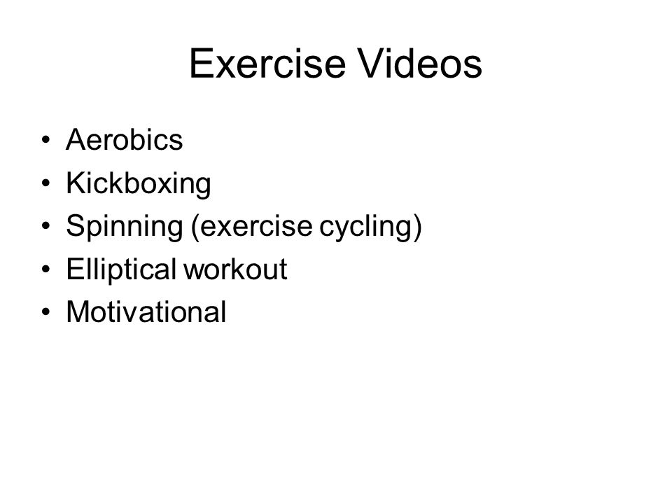 Exercise Videos Aerobics Kickboxing Spinning (exercise cycling) Elliptical workout Motivational
