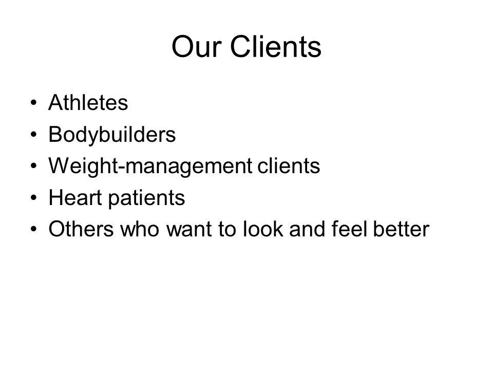 Our Clients Athletes Bodybuilders Weight-management clients Heart patients Others who want to look and feel better