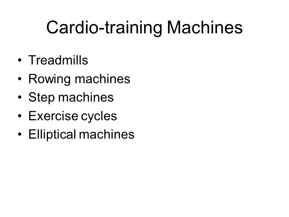 Cardio-training Machines Treadmills Rowing machines Step machines Exercise cycles Elliptical machines