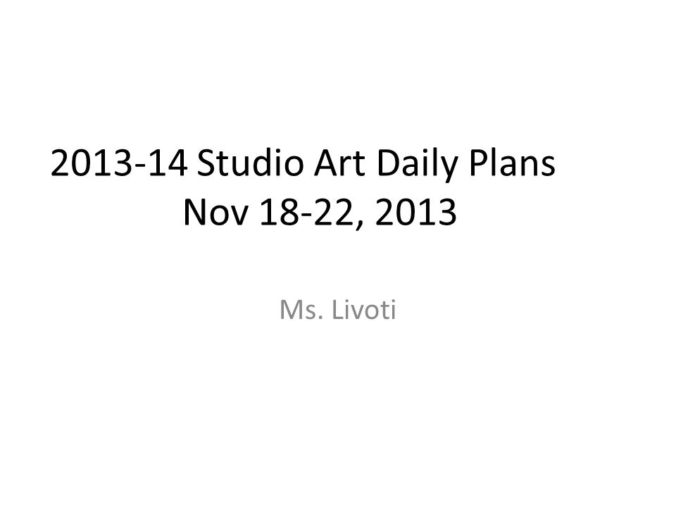 Studio Art Daily Plans Nov 18-22, 2013 Ms. Livoti