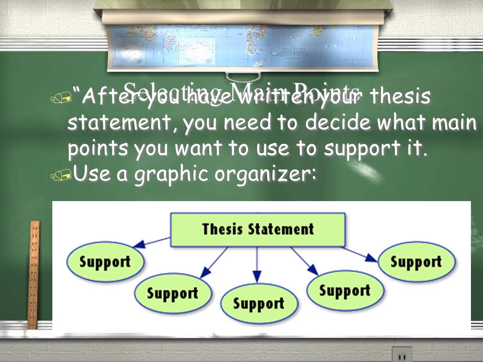 Selecting Main Points / After you have written your thesis statement, you need to decide what main points you want to use to support it.