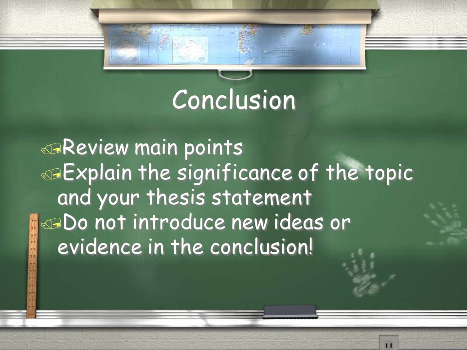 Conclusion / Review main points / Explain the significance of the topic and your thesis statement / Do not introduce new ideas or evidence in the conclusion.