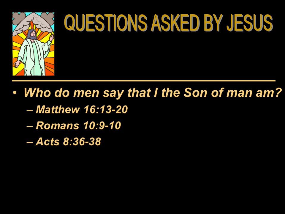 Who do men say that I the Son of man am –Matthew 16:13-20 –Romans 10:9-10 –Acts 8:36-38